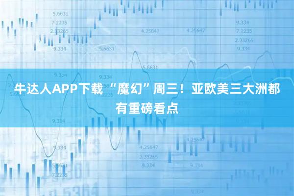 牛达人APP下载 “魔幻”周三！亚欧美三大洲都有重磅看点