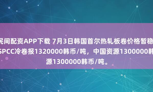 民间配资APP下载 7月3日韩国首尔热轧板卷价格暂稳，现1.0 SPCC冷卷报1320000韩币/吨，中国资源1300000韩币/吨。