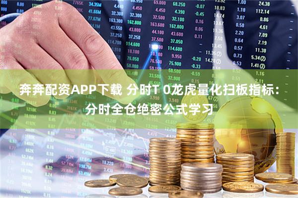 奔奔配资APP下载 分时T 0龙虎量化扫板指标：分时全仓绝密公式学习