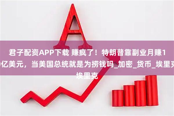 君子配资APP下载 赚疯了！特朗普靠副业月赚10亿美元，当美国总统就是为捞钱吗_加密_货币_埃里克