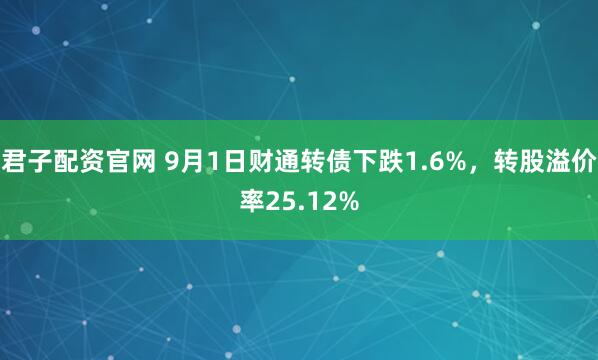 君子配资官网 9月1日财通转债下跌1.6%，转股溢价率25.12%