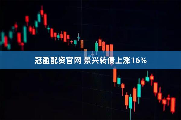 冠盈配资官网 景兴转债上涨16%