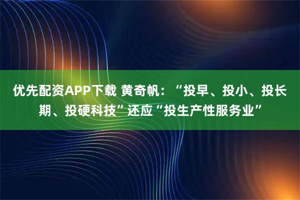 优先配资APP下载 黄奇帆：“投早、投小、投长期、投硬科技”还应“投生产性服务业”