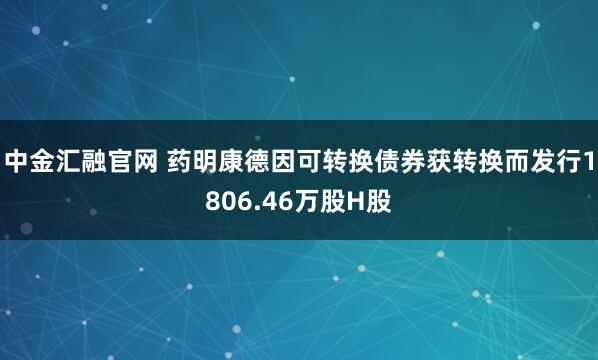 中金汇融官网 药明康德因可转换债券获转换而发行1806.46万股H股