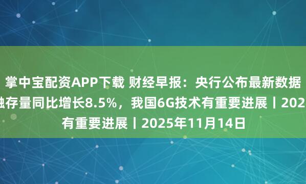 掌中宝配资APP下载 财经早报：央行公布最新数据！10月末社融存量同比增长8.5%，我国6G技术有重要进展丨2025年11月14日