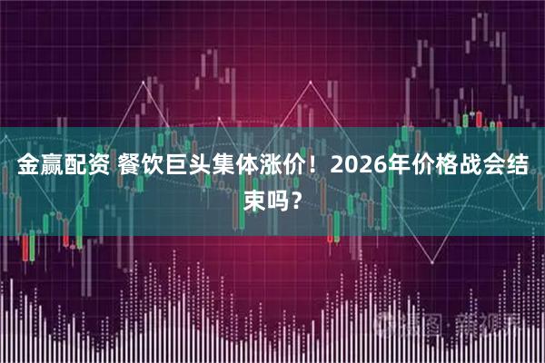 金赢配资 餐饮巨头集体涨价！2026年价格战会结束吗？