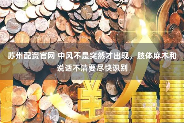 苏州配资官网 中风不是突然才出现，肢体麻木和说话不清要尽快识别